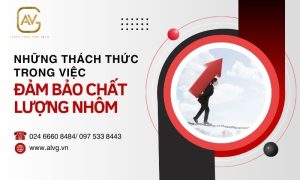 Những thách thức trong việc đảm bảo chất lượng nhôm